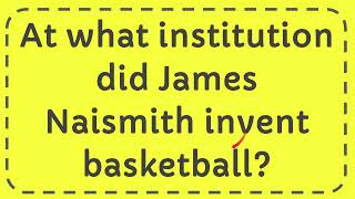 At what institution did James Naismith invent basketball [upl. by Rastus]